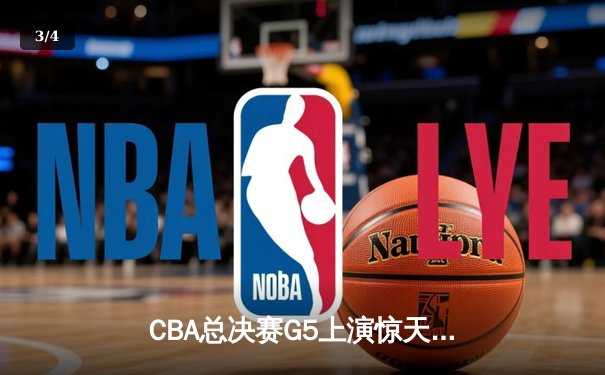 CBA总决赛G5上演惊天逆转，辽宁男篮加时险胜广东豪取三连冠 - 3