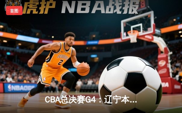 CBA总决赛G4：辽宁本钢逆转广东宏远夺冠，郭艾伦荣膺FMVP
