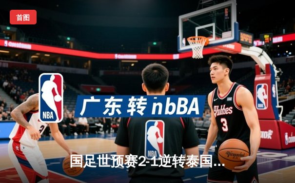 国足世预赛2-1逆转泰国，武磊关键进球锁定胜局