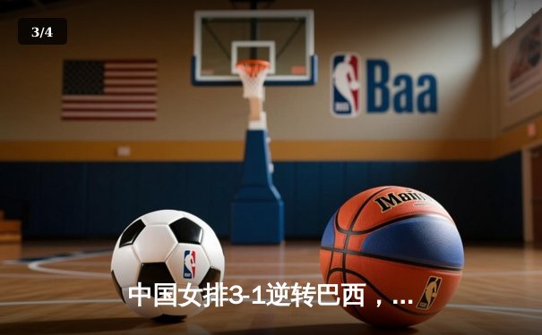 中国女排3-1逆转巴西，朱婷独揽28分闪耀世联赛 - 3