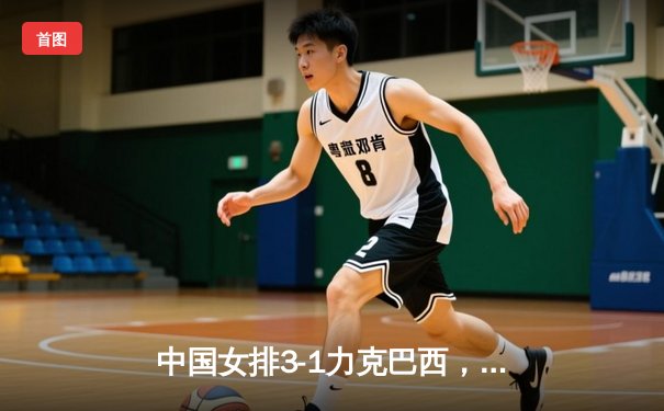 中国女排3-1力克巴西，豪取世界联赛开门红