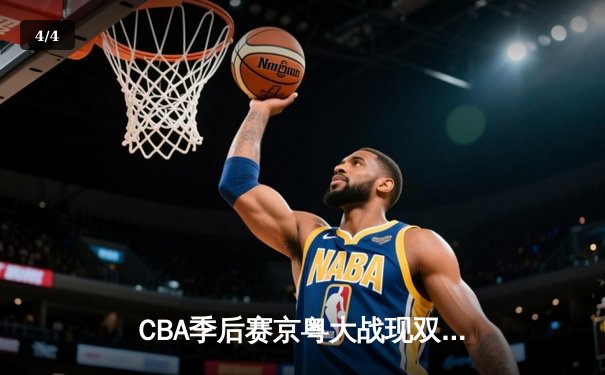CBA季后赛京粤大战现双加时 广东宏远险胜北京首钢晋级四强 - 4