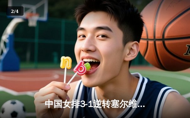 中国女排3-1逆转塞尔维亚，朱婷独揽28分闪耀世联赛 - 2