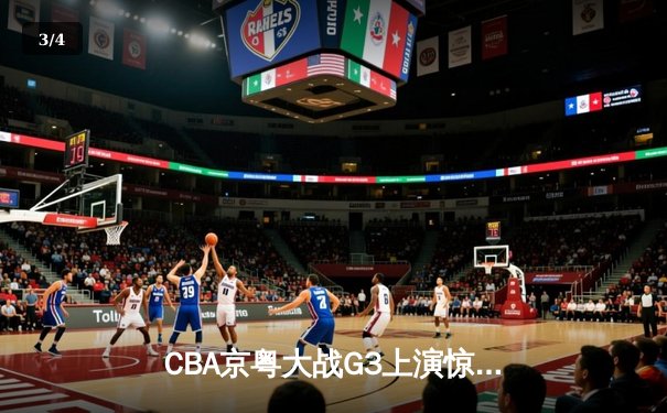CBA京粤大战G3上演惊天逆转，广东宏远加时险胜北京首钢夺赛点 - 3