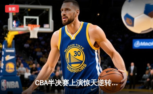CBA半决赛上演惊天逆转 辽宁本钢加时险胜广东宏远总分1-0