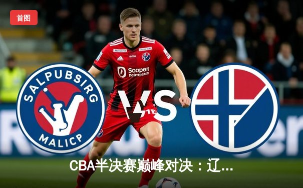 CBA半决赛巅峰对决：辽宁本钢加时险胜广东宏远，赵继伟砍下33分创个人季后赛新高