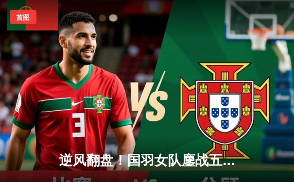 逆风翻盘！国羽女队鏖战五局险胜日本，第16次捧起尤伯杯