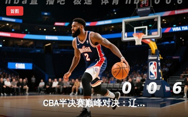 CBA半决赛巅峰对决：辽宁本钢加时险胜广东宏远，赵继伟砍35分创个人季后赛新高