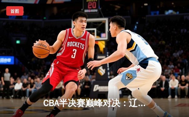 CBA半决赛巅峰对决：辽宁本钢加时险胜广东宏远，赵继伟砍35分创个人季后赛新高