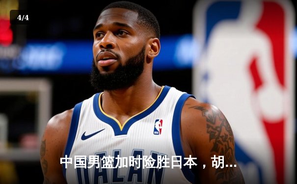 中国男篮加时险胜日本，胡金秋28+14主宰内线 - 4