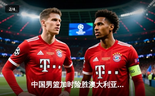 中国男篮加时险胜澳大利亚，周琦28+15主宰内线 - 2